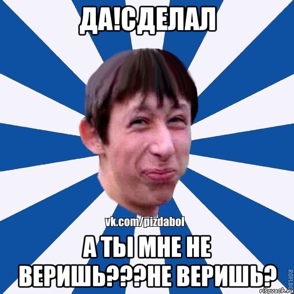 Да!Сделал а ты мне не веришь???Не веришь?, Мем Пиздабол типичный вк