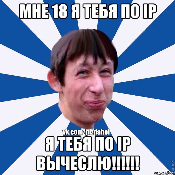 Мне 18 я тебя по Ip я тебя по Ip вычеслю!!!!!!, Мем Пиздабол типичный вк