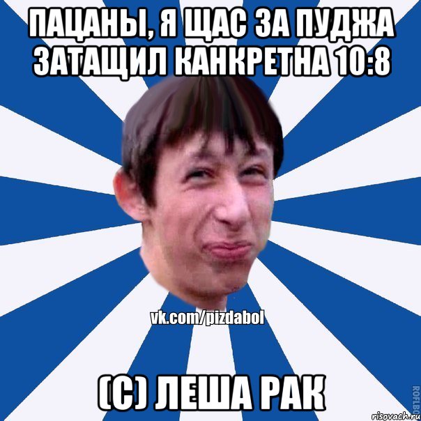 ПАЦАНЫ, Я ЩАС ЗА ПУДЖА ЗАТАЩИЛ КАНКРЕТНА 10:8 (с) Леша Рак, Мем Пиздабол типичный вк