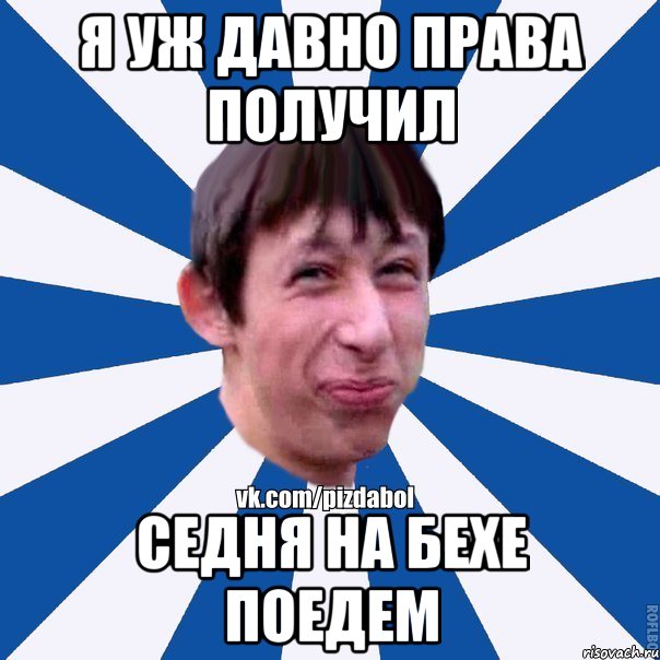 Я уж давно права получил Седня на бехе поедем, Мем Пиздабол типичный вк