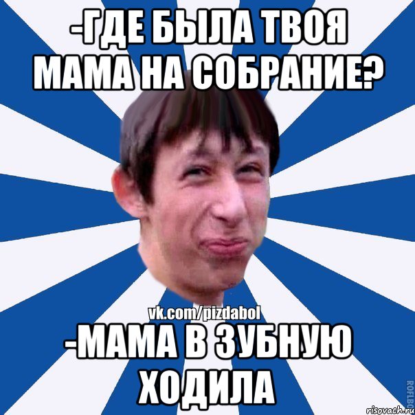 -где была твоя мама на собрание? -мама в зубную ходила, Мем Пиздабол типичный вк