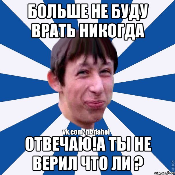 Больше не буду врать никогда отвечаю!а ты не верил что ли ?, Мем Пиздабол типичный вк