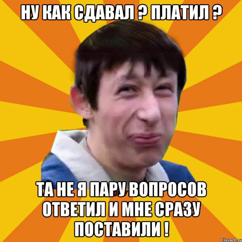 Ну как сдавал ? Платил ? Та не я пару вопросов ответил и мне сразу поставили !, Мем Типичный врунишка