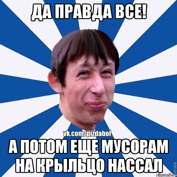 да правда все! А потом еще мусорам на крыльцо нассал, Мем Пиздабол типичный вк