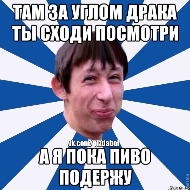 Там за углом драка ты сходи посмотри А я пока пиво подержу, Мем Пиздабол типичный вк