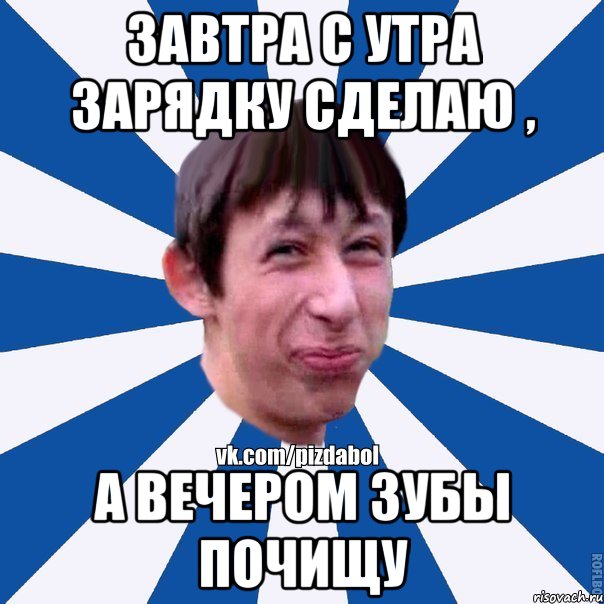 завтра с утра зарядку сделаю , а вечером зубы почищу, Мем Пиздабол типичный вк