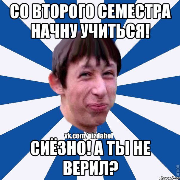 Со второго семестра начну учиться! Сиёзно! А ты не верил?, Мем Пиздабол типичный вк