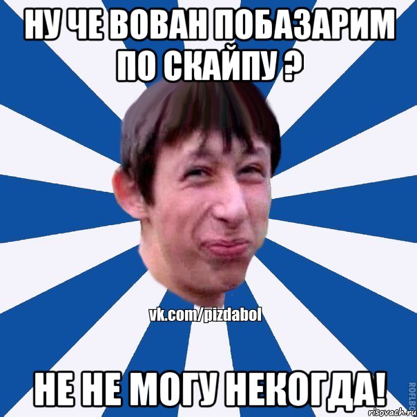 Ну че Вован побазарим по скайпу ? Не не могу некогда!, Мем Пиздабол типичный вк