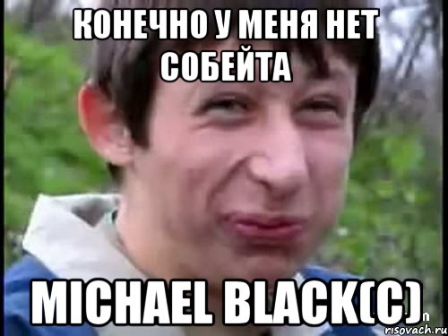 конечно у меня нет собейта Michael Black(c), Мем Пиздабол (врунишка)