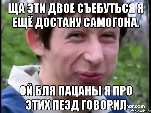 ща эти двое съебуться я ещё достану самогона. ой бля пацаны я про этих пезд говорил, Мем Пиздабол (врунишка)