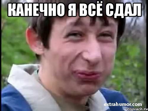 канечно я всё сдал 