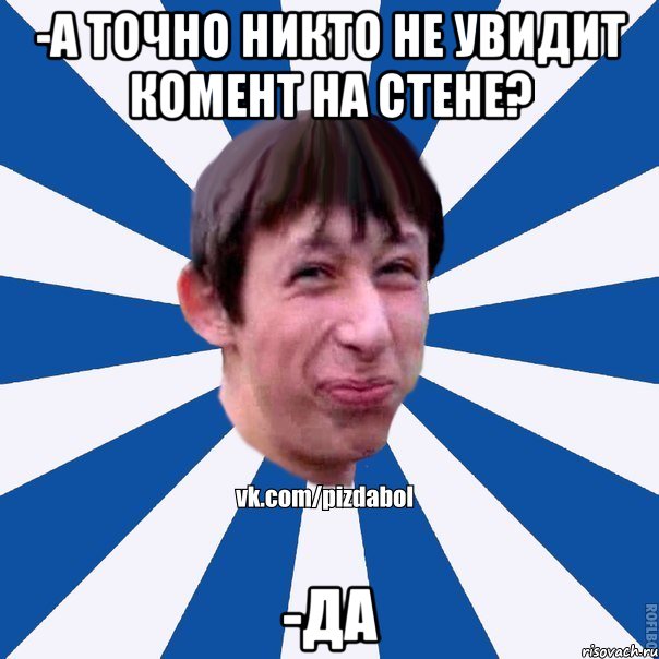 -А точно никто не увидит комент на стене? -Да, Мем Пиздабол типичный вк