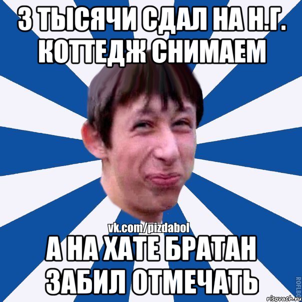 3 тысячи сдал на Н.Г. коттедж снимаем А на хате братан забил отмечать, Мем Пиздабол типичный вк