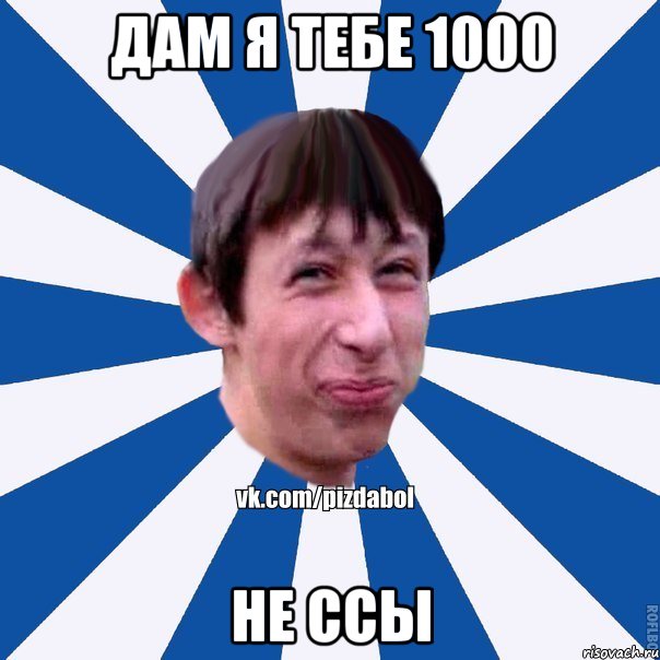 дам я тебе 1000 не ссы, Мем Пиздабол типичный вк