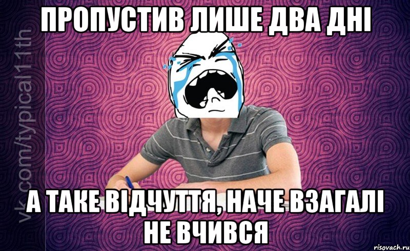 Пропустив лише два дні А таке відчуття, наче взагалі не вчився
