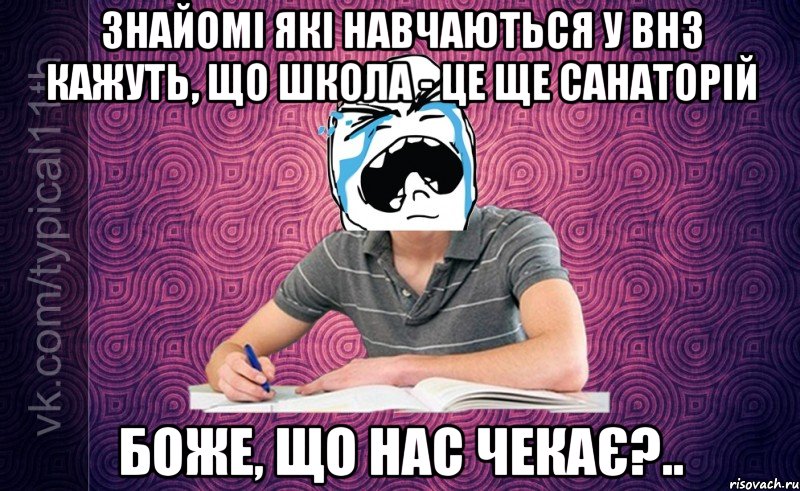 Знайомі які навчаються у ВНЗ кажуть, що школа - це ще санаторій Боже, що нас чекає?..