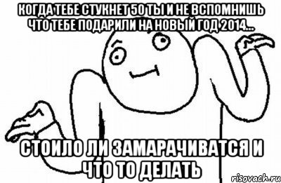 Когда тебе стукнет 50 ты и не вспомнишь что тебе подарили на новый год 2014... Стоило ли замарачиватся и что то делать