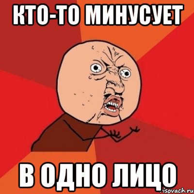 кто-то минусует в одно лицо, Мем Почему