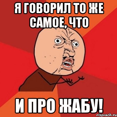 я говорил то же самое, что и про жабу!, Мем Почему