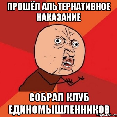 прошёл альтернативное наказание собрал клуб единомышленников, Мем Почему