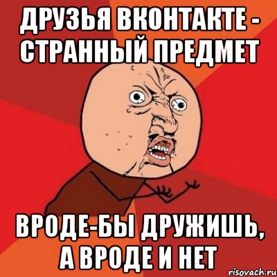 друзья Вконтакте - странный предмет Вроде-бы дружишь, а вроде и нет, Мем Почему