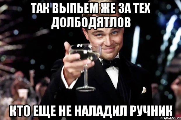 Так выпьем же за тех долбодятлов Кто еще не наладил ручник, Мем Великий Гэтсби (бокал за тех)