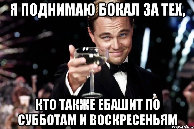 Я поднимаю бокал за тех, кто также ебашит по субботам и воскресеньям, Мем Великий Гэтсби (бокал за тех)