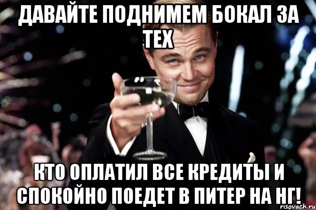 Давайте поднимем бокал за тех кто оплатил все кредиты и спокойно поедет в Питер на НГ!, Мем Великий Гэтсби (бокал за тех)