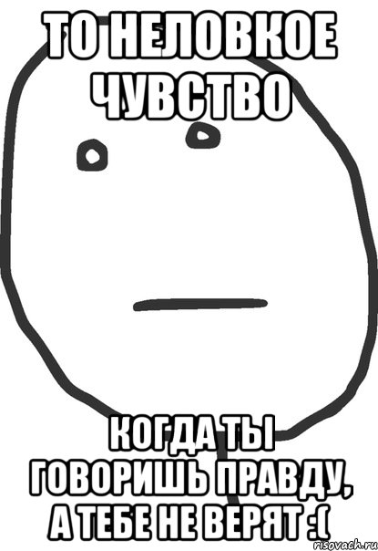 То неловкое чувство Когда ты говоришь правду, а тебе не верят :(, Мем покер фейс