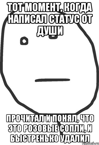 тот момент, когда написал статус от души прочитал и понял, что это розовые сопли, и быстренько удалил, Мем покер фейс