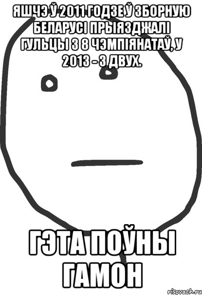 яшчэ ў 2011 годзе ў зборную беларусі прыязджалі гульцы з 8 чэмпіянатаў, у 2013 - з двух. Гэта поўны гамон, Мем покер фейс