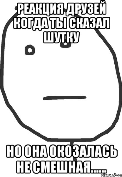 Реакция друзей когда ты сказал шутку Но она окозалась не смешная......, Мем покер фейс