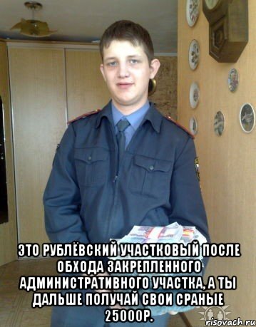 Это Рублёвский участковый после обхода закрепленного административного участка, а ты дальше получай свои сраные 25000р.