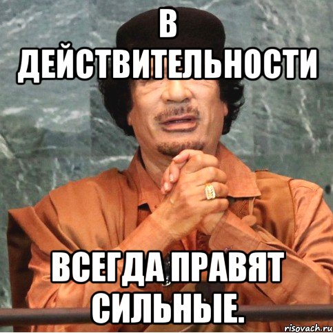 В действительности всегда правят сильные.