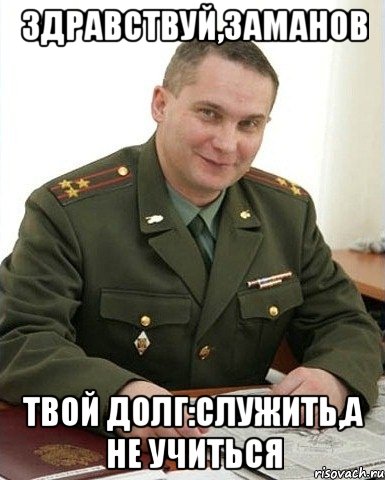 Здравствуй,Заманов Твой долг:Служить,а не учиться, Мем Военком (полковник)