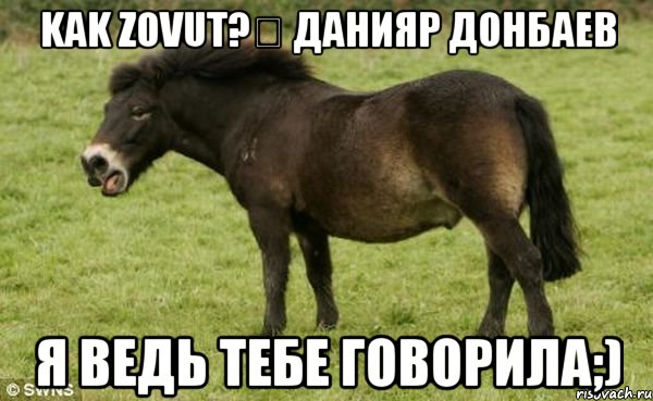 kak zovut?‎ Данияр Донбаев Я ведь тебе говорила;)