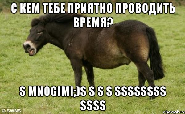 С кем тебе приятно проводить время? s mnogimi;)s S s S SSSSSSSS SSSS