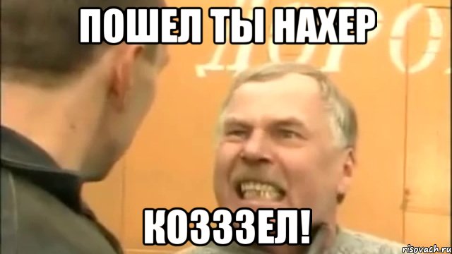 ПОШЕЛ ТЫ НАХЕР КОЗЗЗЕЛ!