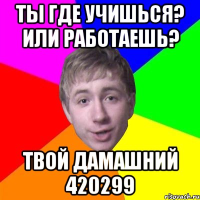 ты где учишься? или работаешь? твой дамашний 420299, Мем Потому что я модник