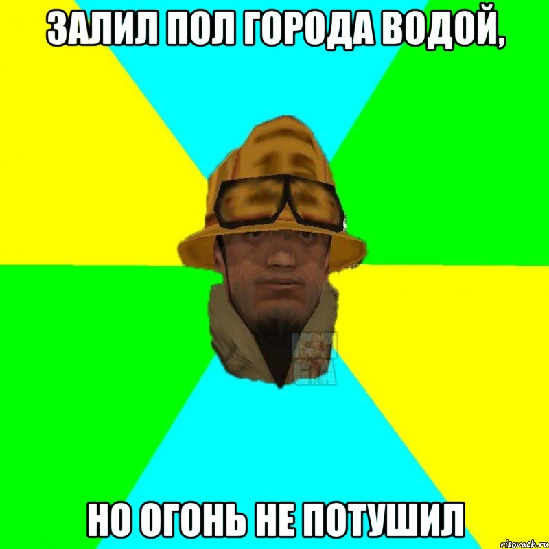 Залил пол города водой, Но огонь не потушил