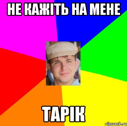 не кажіть на мене Тарік
