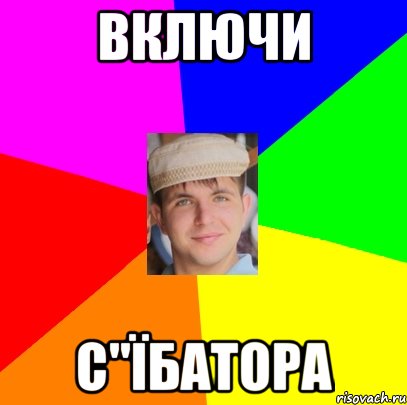 включи с"їбатора