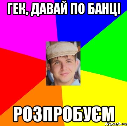 Гек, давай по банці розпробуєм
