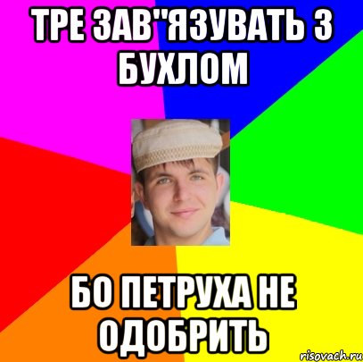 тре зав"язувать з бухлом бо петруха не одобрить
