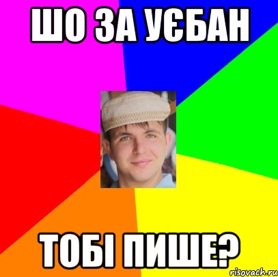 шо за уєбан тобі пише?