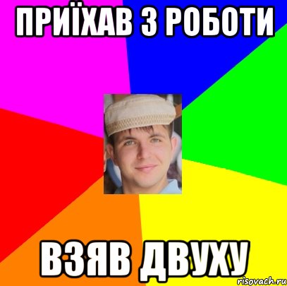 приїхав з роботи взяв двуху