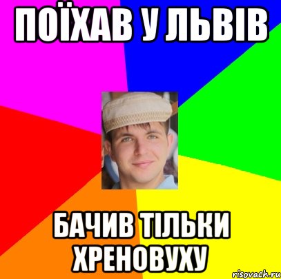 поїхав у львів бачив тільки хреновуху