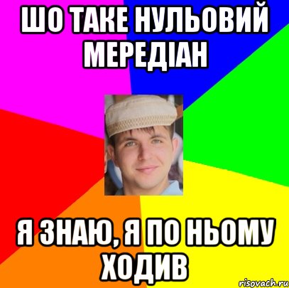шо таке нульовий мередіан я знаю, я по ньому ходив