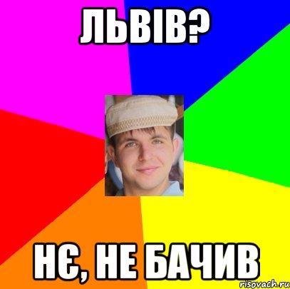 Львів? нє, не бачив