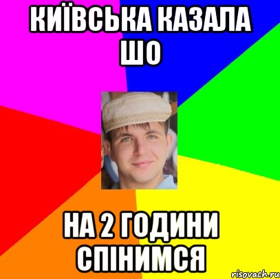 київська казала шо на 2 години спінимся